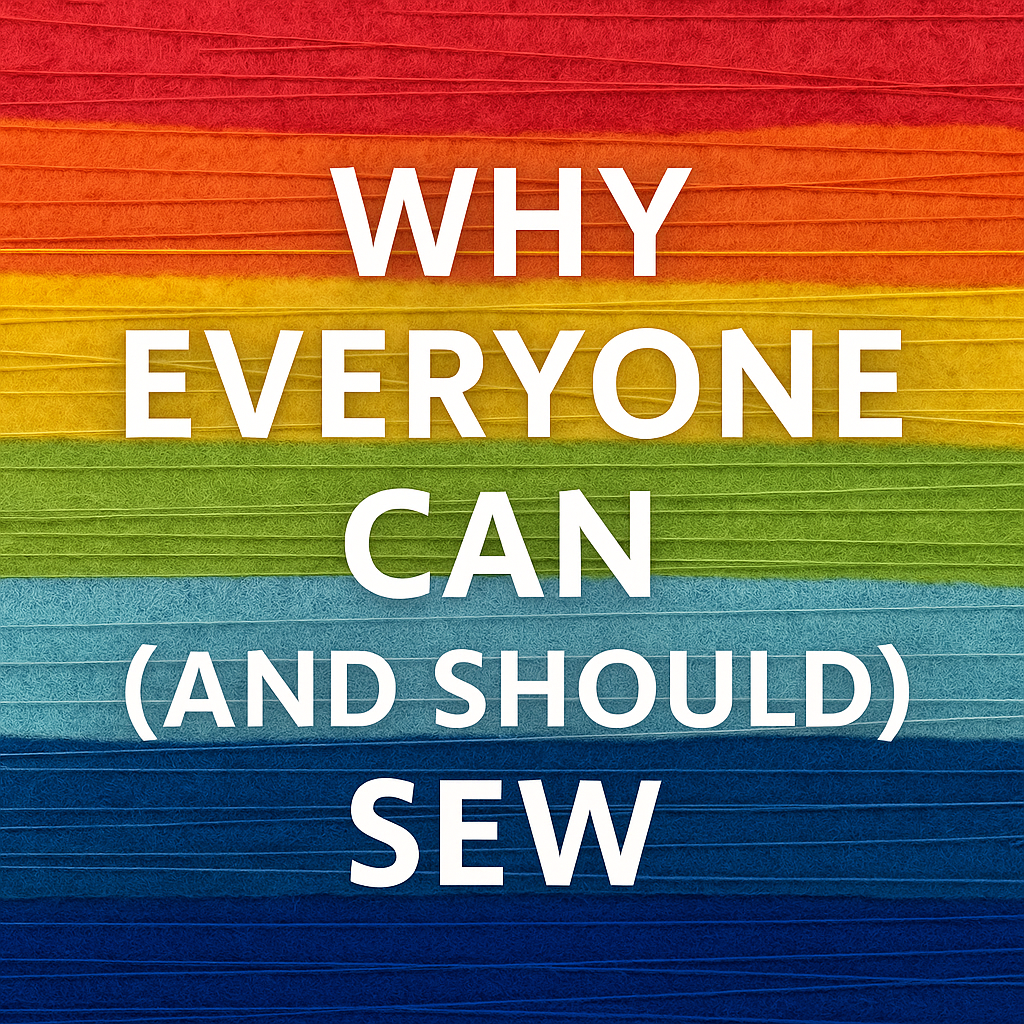 Why Everyone Can (and Should) Sew: Thoughts from a Textile Tutor
